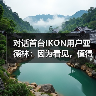 对话首台IKON用户亚德林:因为看见,值得相信(图2) 对话首台IKON用户亚德林:因为看见,值得相信(图2)