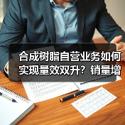 合成树脂自营业务如何实现量效双升?销量增长28%背后的策略解析(图3) 合成树脂自营业务如何实现量效双升?销量增长28%背后的策略解析(图3)