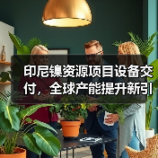 印尼镍资源项目设备交付,全球产能提升新引擎?(图2) 印尼镍资源项目设备交付,全球产能提升新引擎?(图2)