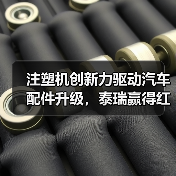 注塑机创新力驱动汽车配件升级,泰瑞赢得红旗用户深度认可(图4) 注塑机创新力驱动汽车配件升级,泰瑞赢得红旗用户深度认可(图4)
