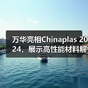 万华亮相Chinaplas 2024，展示高性能材料解决方案（图2）