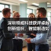 深圳领威科技获评卓越创新组织,智能制造如何引领行业变革?(图2) 深圳领威科技获评卓越创新组织,智能制造如何引领行业变革?(图2)