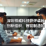 深圳领威科技获评卓越创新组织,智能制造如何引领行业变革?(图3) 深圳领威科技获评卓越创新组织,智能制造如何引领行业变革?(图3)