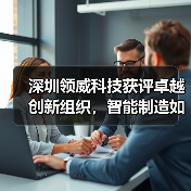 深圳领威科技获评卓越创新组织,智能制造如何引领行业变革?(图4) 深圳领威科技获评卓越创新组织,智能制造如何引领行业变革?(图4)