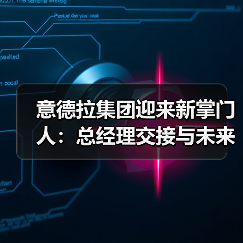 意德拉集团迎来新掌门人：总经理交接与未来战略（图2）