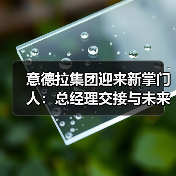 意德拉集团迎来新掌门人：总经理交接与未来战略（图1）