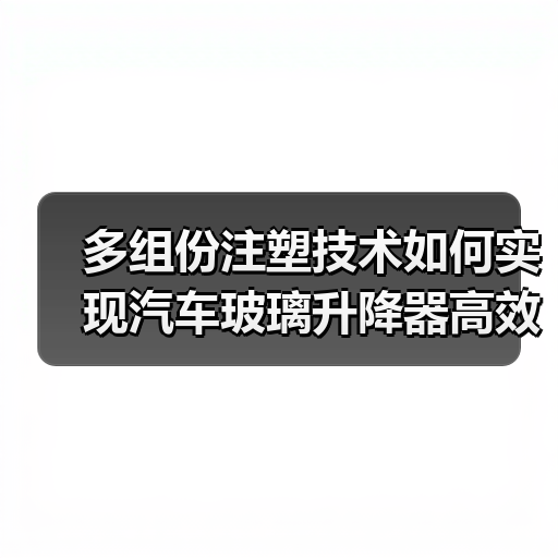 多组份注塑技术如何实现汽车玻璃升降器高效生产？（图1）
