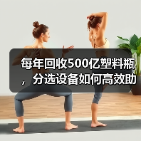 每年回收500亿塑料瓶，分选设备如何高效助力环保？（图2）