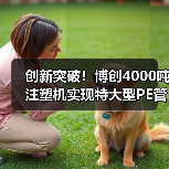 创新突破！博创4000吨注塑机实现特大型PE管件精准一次成型出口澳洲（图4）