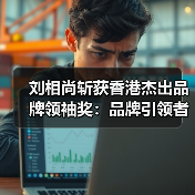 刘相尚斩获香港杰出品牌领袖奖：品牌引领者如何成就卓越？（图2）