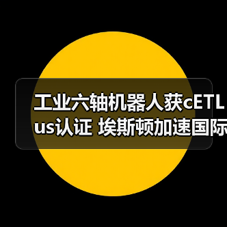 工业六轴机器人获cETLus认证 埃斯顿加速国际化布局（图2）