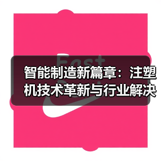 智能制造新篇章:注塑机技术革新与行业解决方案全展示(图1) 智能制造新篇章:注塑机技术革新与行业解决方案全展示(图1)