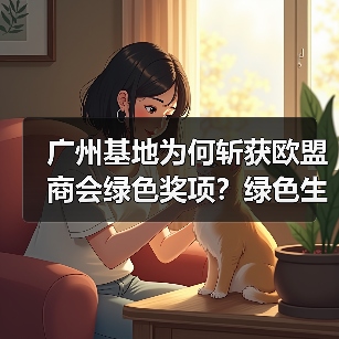 广州基地为何斩获欧盟商会绿色奖项？绿色生产如何引领行业变革？（图4）