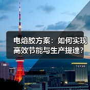 电熔胶方案:如何实现高效节能与生产提速?(图1) 电熔胶方案:如何实现高效节能与生产提速?(图1)
