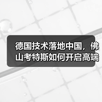 德国技术落地中国,佛山考特斯如何开启高端制造新篇章?(图3) 德国技术落地中国,佛山考特斯如何开启高端制造新篇章?(图3)