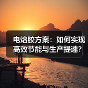 电熔胶方案:如何实现高效节能与生产提速?(图4) 电熔胶方案:如何实现高效节能与生产提速?(图4)