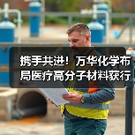 携手共进！万华化学布局医疗高分子材料获行业认可（图3）