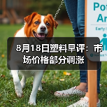 8月18日塑料早评:市场价格部分调涨(图4) 8月18日塑料早评:市场价格部分调涨(图4)