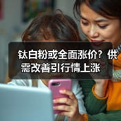 钛白粉或全面涨价?供需改善引行情上涨(图1) 钛白粉或全面涨价?供需改善引行情上涨(图1)