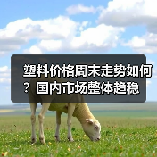 塑料价格周末走势如何?国内市场整体趋稳(图3) 塑料价格周末走势如何?国内市场整体趋稳(图3)