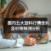 国内五大塑料行情走势及价格预测分析(图1) 国内五大塑料行情走势及价格预测分析(图1)