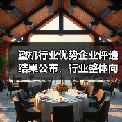 塑机行业优势企业评选结果公布,行业整体向好但仍充满机遇与挑战(图2) 塑机行业优势企业评选结果公布,行业整体向好但仍充满机遇与挑战(图2)